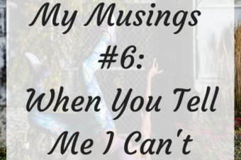 My Musings #6 When You Tell Me I Can’t